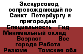 Экскурсовод- сопровождающий по Санкт- Петербургу и пригородам › Специальность ­ Гид › Минимальный оклад ­ 500 › Возраст ­ 52 - Все города Работа » Резюме   . Томская обл.,Северск г.